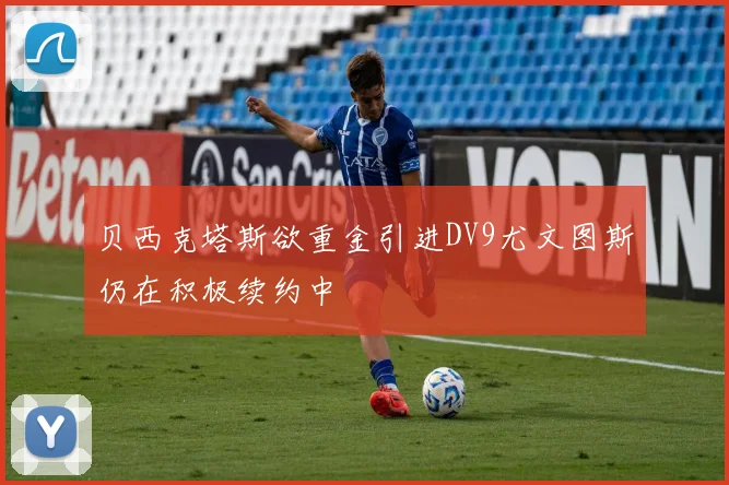 贝西克塔斯欲重金引进DV9尤文图斯仍在积极续约中