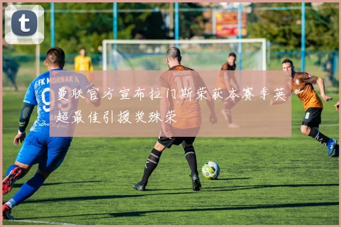 曼联官方宣布拉门斯荣获本赛季英超最佳引援奖殊荣