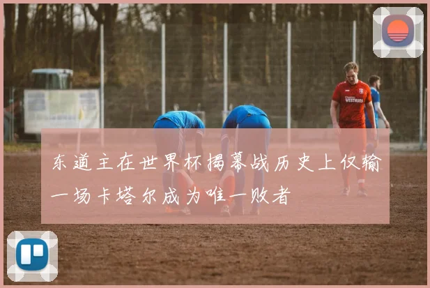 东道主在世界杯揭幕战历史上仅输一场卡塔尔成为唯一败者