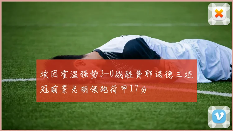 埃因霍温强势3-0战胜费耶诺德三连冠前景光明领跑荷甲17分